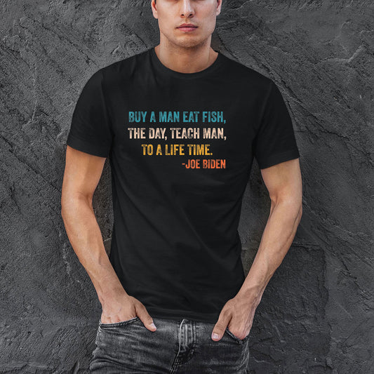 Buy A Man Eat Fish The Day Teach Man To A Life Time Shirt, Men T-Shirt, Quote Shirt