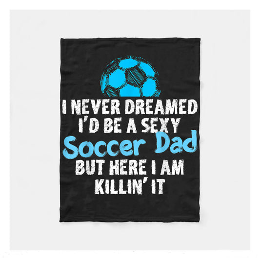 Never Dreamed Id Be A Sexy Soccer Dad Here Killin It Sherpa Blanket,  Soccer Blankets, Soccer Gifts, Happy Fathers Day Gift Ideas For Dad