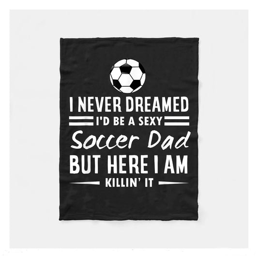 Never Dreamed Id Be A Sexy Soccer Dad Here Killin It Tee Fleece Blanket,  Soccer Blankets, Soccer Gifts, Happy Fathers Day Gift Ideas For Dad